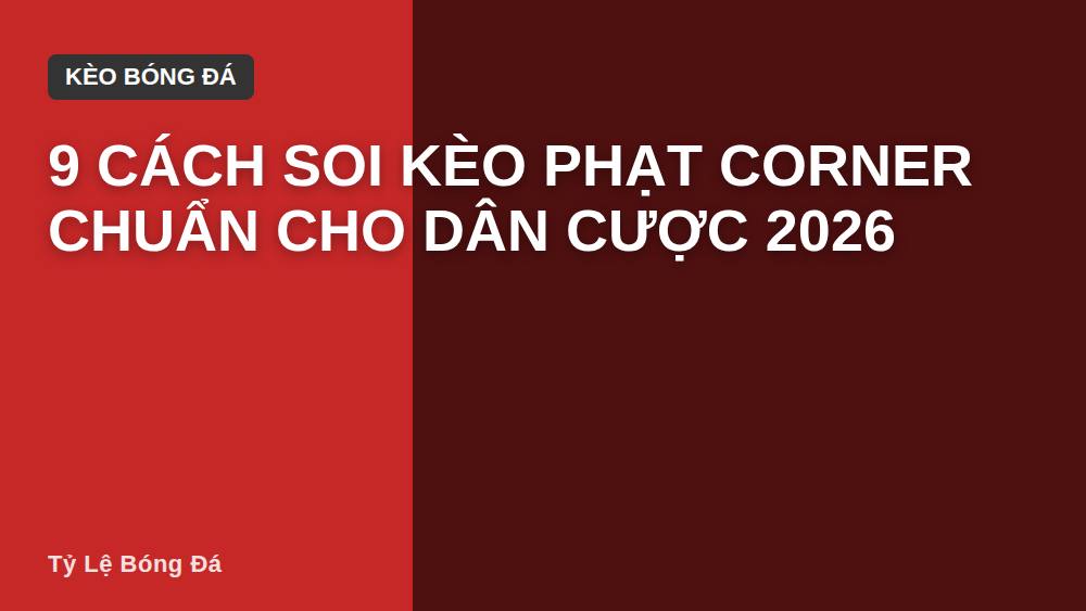 9 Cách Soi Kèo Phạt Corner Chuẩn Cho Dân Cược 2026