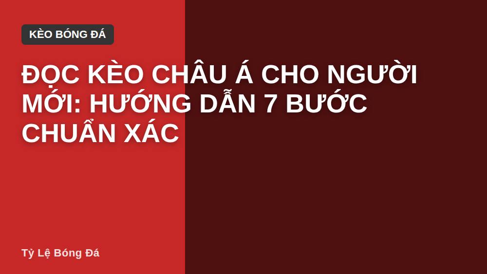 Đọc kèo châu Á cho người mới: hướng dẫn 7 bước chuẩn xác