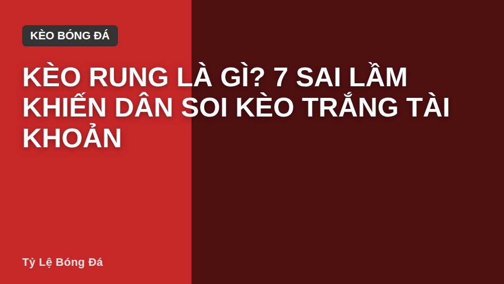 Kèo rung là gì? 7 sai lầm khiến dân soi kèo trắng tài khoản