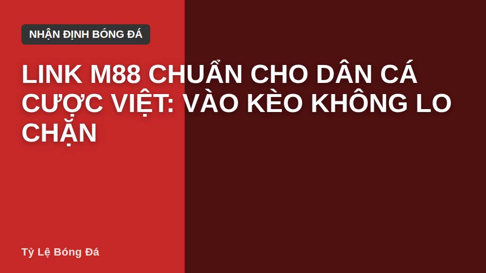 Link M88 Chuẩn Cho Dân Cá Cược Việt: Vào Kèo Không Lo Chặn
