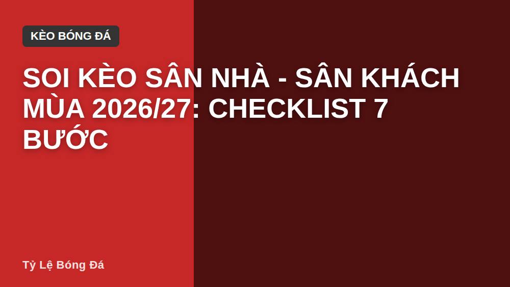 Soi Kèo Sân Nhà - Sân Khách Mùa 2026/27: Checklist 7 Bước